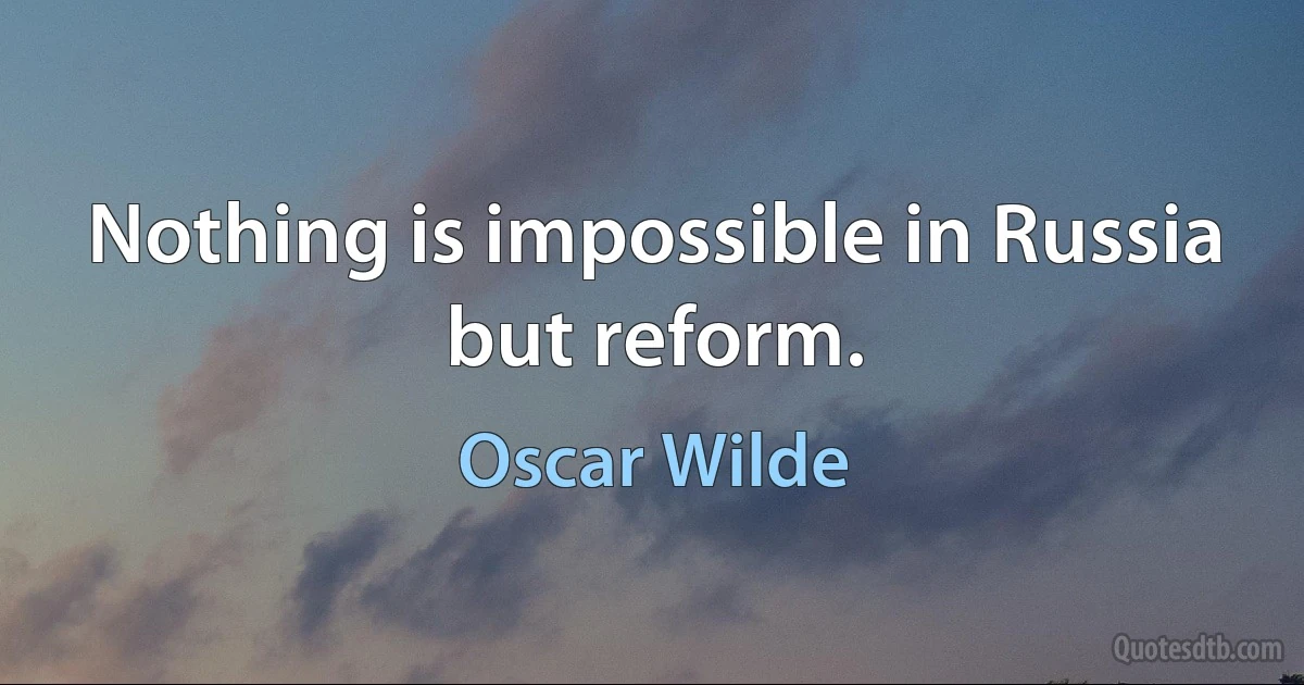 Nothing is impossible in Russia but reform. (Oscar Wilde)