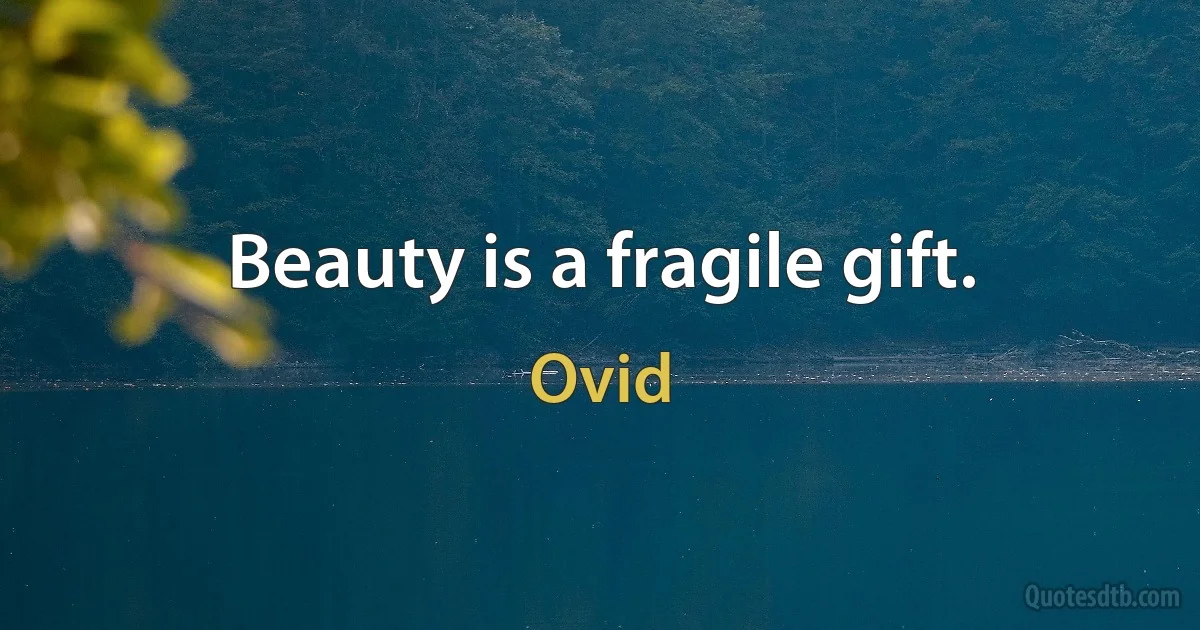 Beauty is a fragile gift. (Ovid)