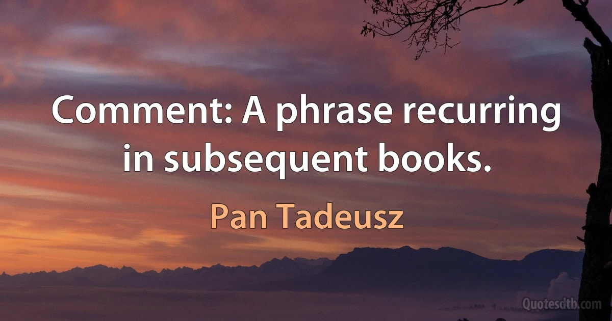 Comment: A phrase recurring in subsequent books. (Pan Tadeusz)