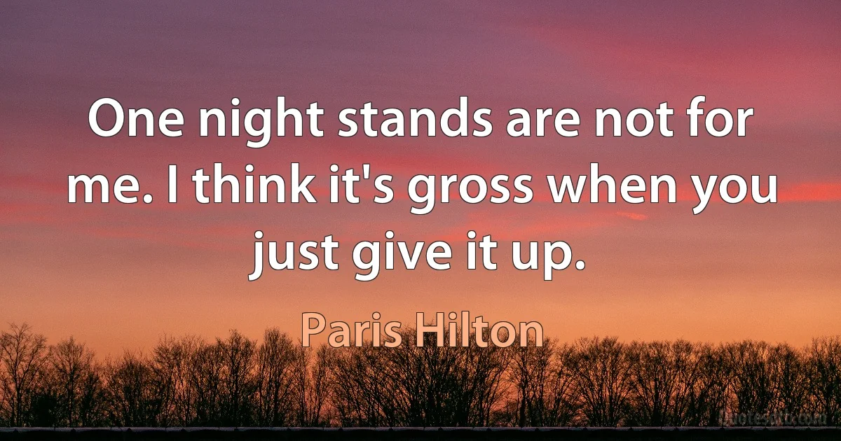 One night stands are not for me. I think it's gross when you just give it up. (Paris Hilton)