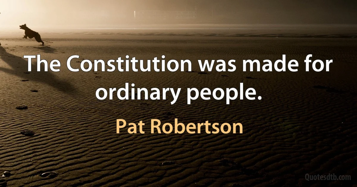 The Constitution was made for ordinary people. (Pat Robertson)