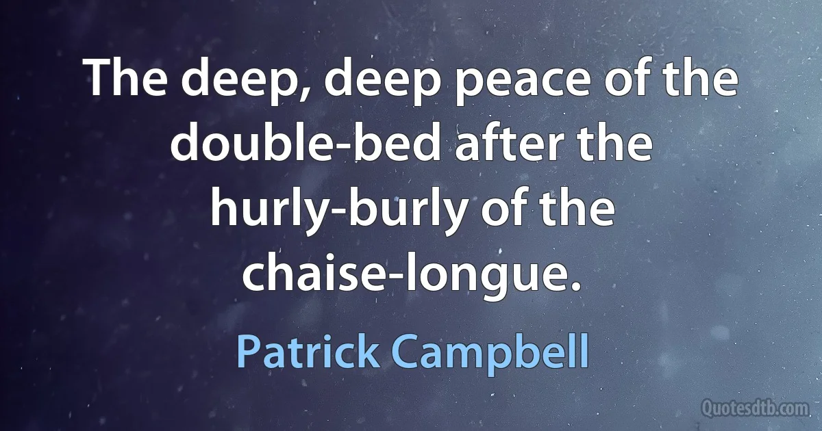 The deep, deep peace of the double-bed after the hurly-burly of the chaise-longue. (Patrick Campbell)