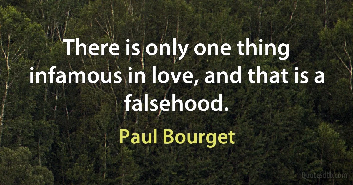 There is only one thing infamous in love, and that is a falsehood. (Paul Bourget)