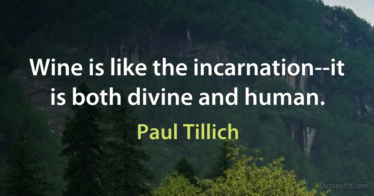 Wine is like the incarnation--it is both divine and human. (Paul Tillich)