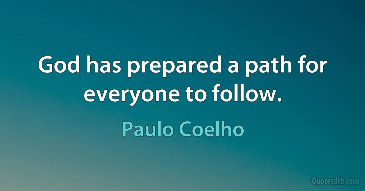 God has prepared a path for everyone to follow. (Paulo Coelho)