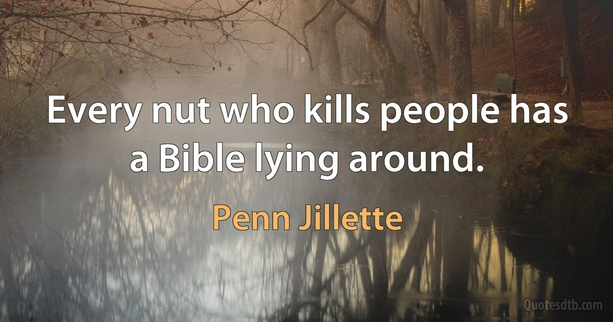 Every nut who kills people has a Bible lying around. (Penn Jillette)