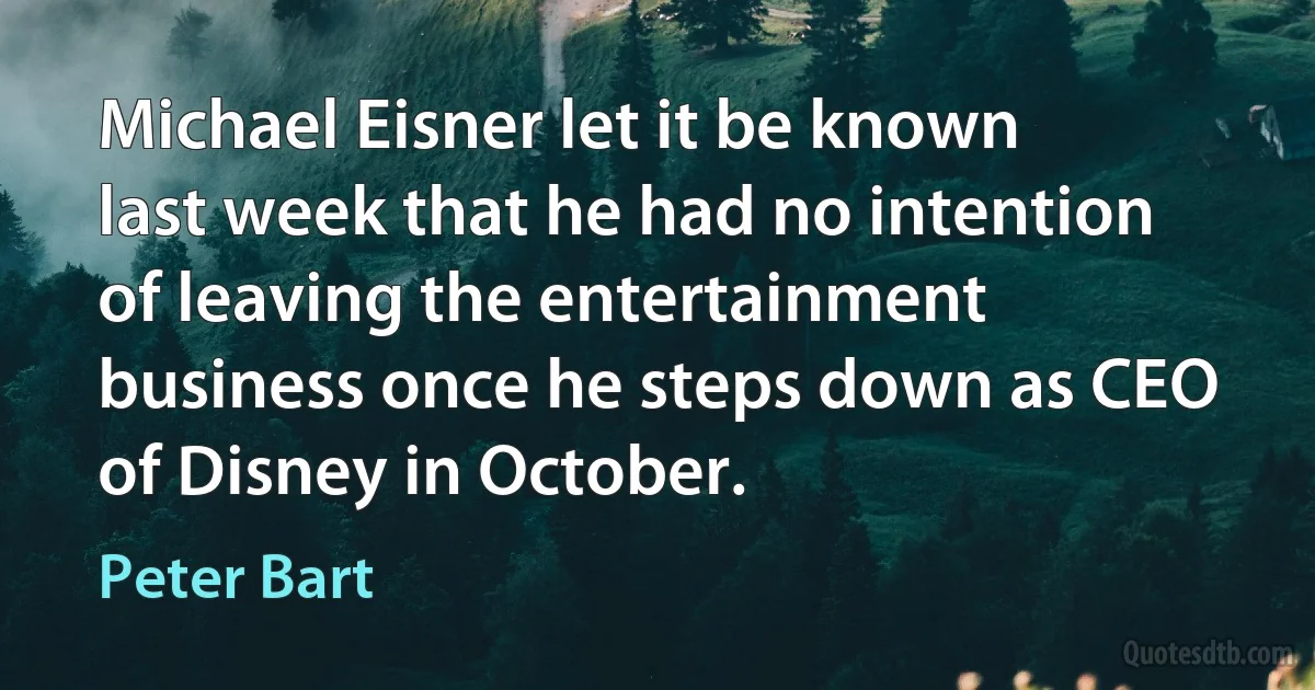 Michael Eisner let it be known last week that he had no intention of leaving the entertainment business once he steps down as CEO of Disney in October. (Peter Bart)