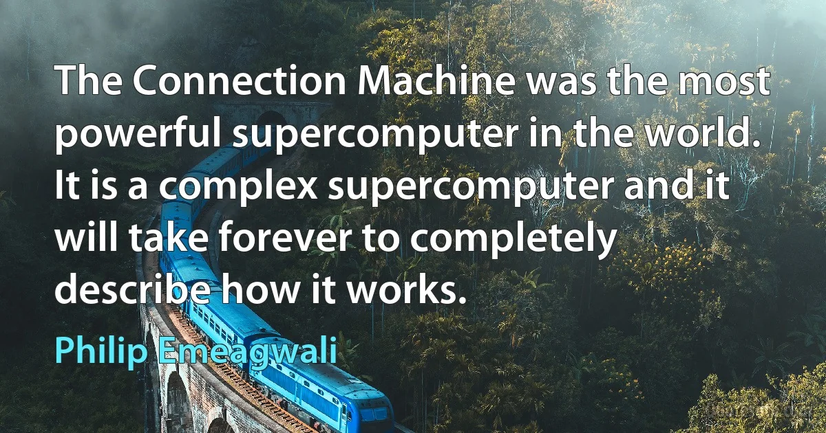 The Connection Machine was the most powerful supercomputer in the world. It is a complex supercomputer and it will take forever to completely describe how it works. (Philip Emeagwali)