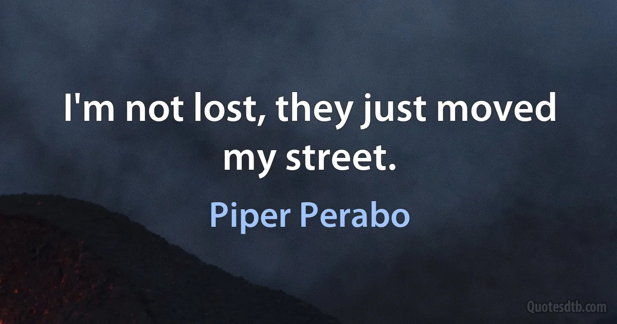 I'm not lost, they just moved my street. (Piper Perabo)