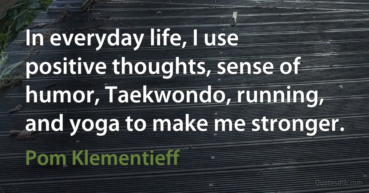 In everyday life, I use positive thoughts, sense of humor, Taekwondo, running, and yoga to make me stronger. (Pom Klementieff)