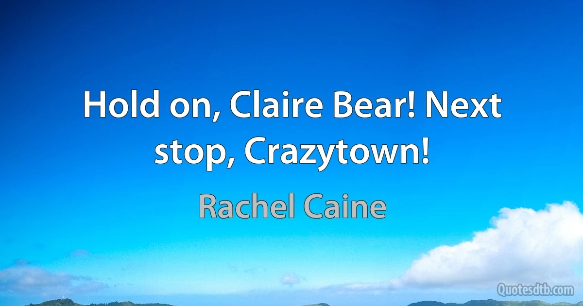 Hold on, Claire Bear! Next stop, Crazytown! (Rachel Caine)