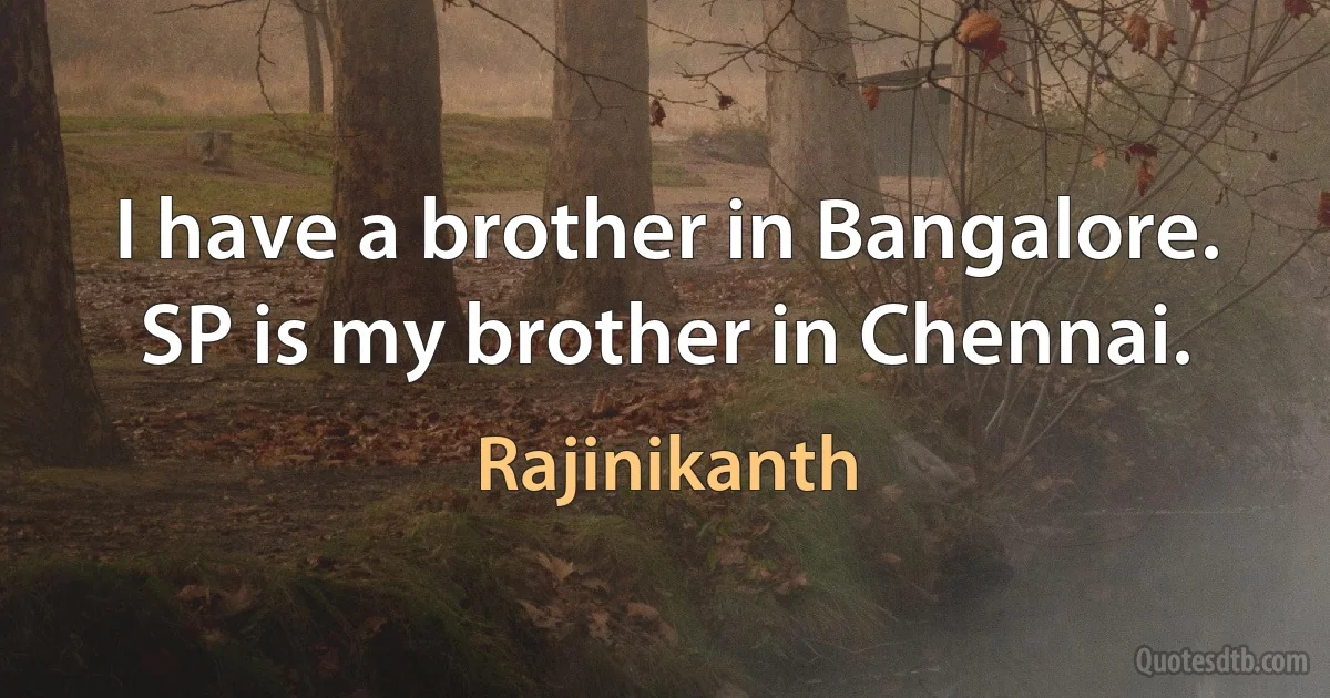 I have a brother in Bangalore. SP is my brother in Chennai. (Rajinikanth)