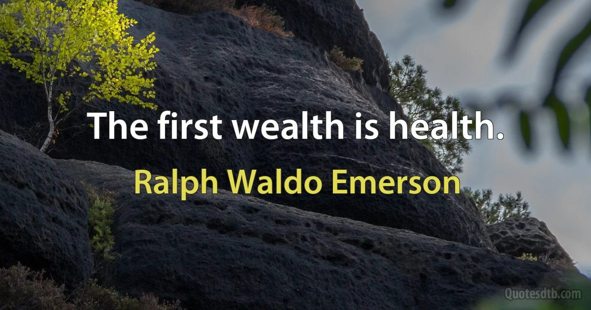 The first wealth is health. (Ralph Waldo Emerson)