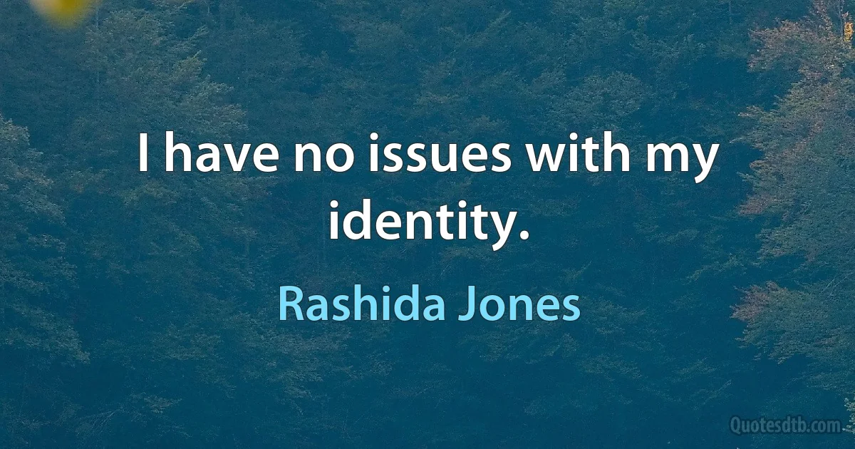 I have no issues with my identity. (Rashida Jones)