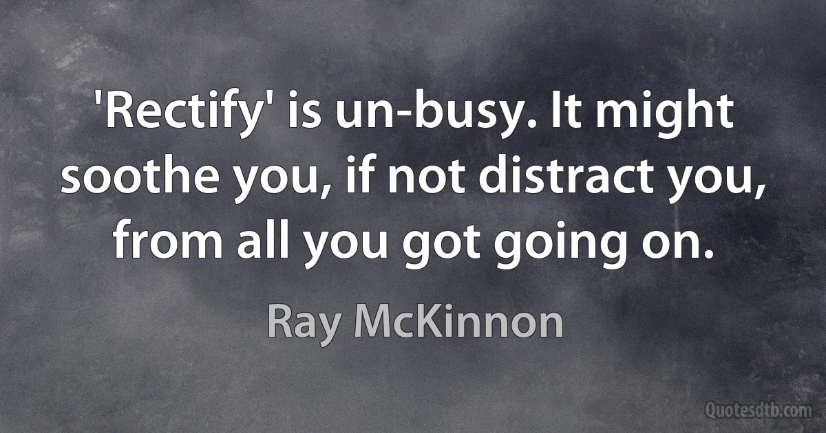 'Rectify' is un-busy. It might soothe you, if not distract you, from all you got going on. (Ray McKinnon)