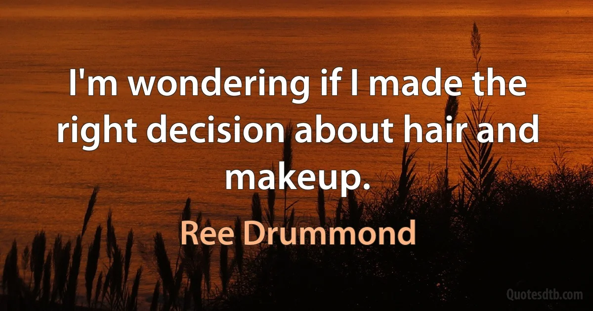 I'm wondering if I made the right decision about hair and makeup. (Ree Drummond)