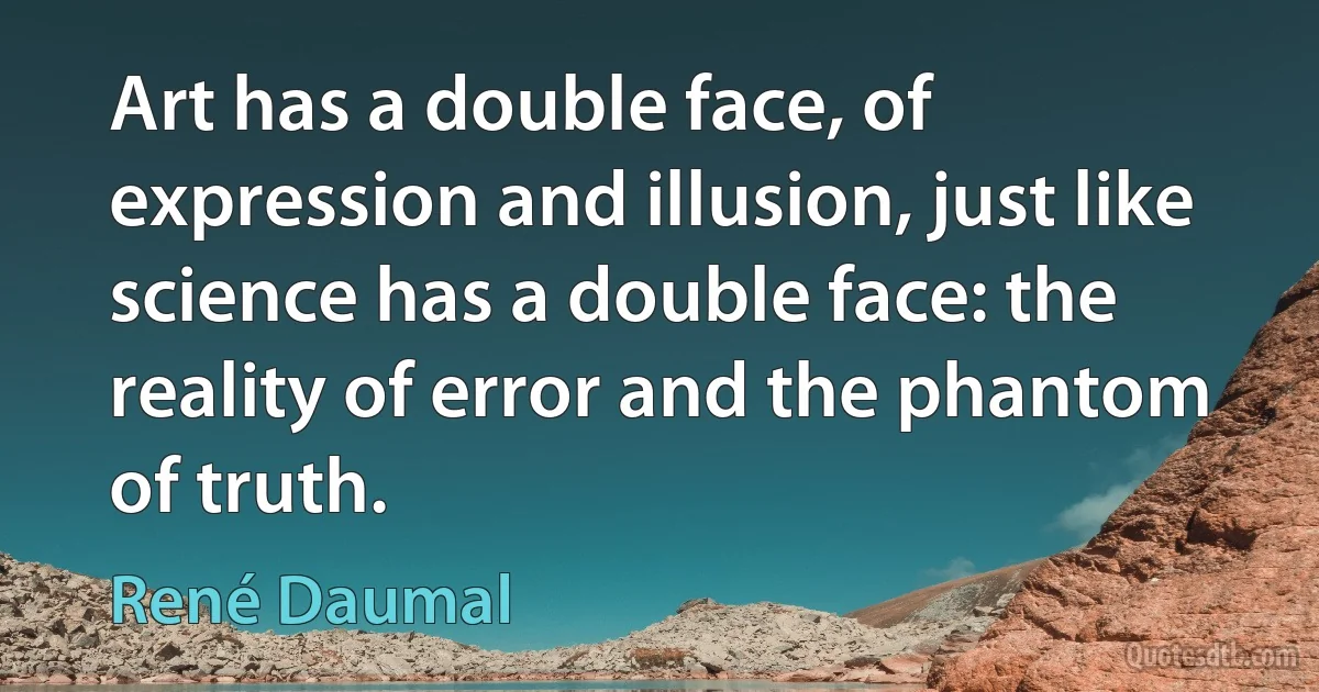 Art has a double face, of expression and illusion, just like science has a double face: the reality of error and the phantom of truth. (René Daumal)