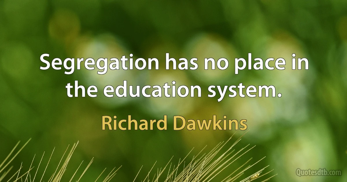 Segregation has no place in the education system. (Richard Dawkins)