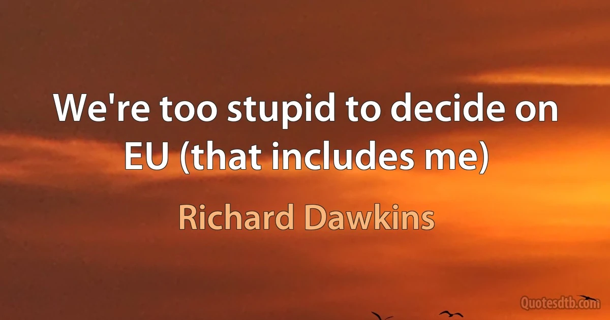 We're too stupid to decide on EU (that includes me) (Richard Dawkins)