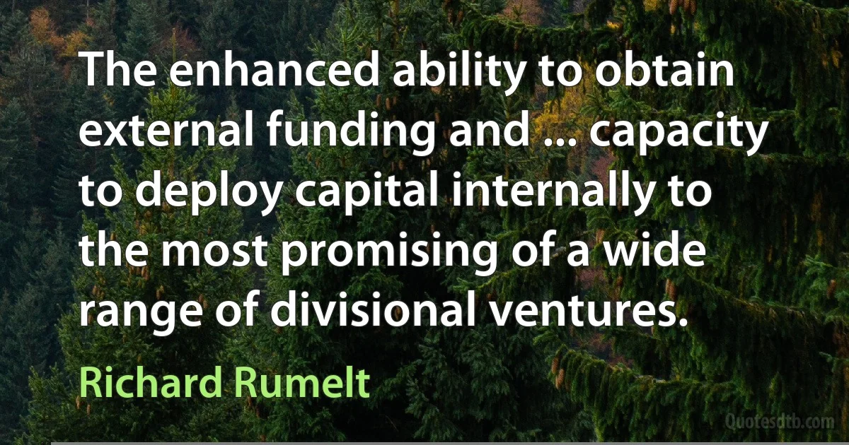 The enhanced ability to obtain external funding and ... capacity to deploy capital internally to the most promising of a wide range of divisional ventures. (Richard Rumelt)