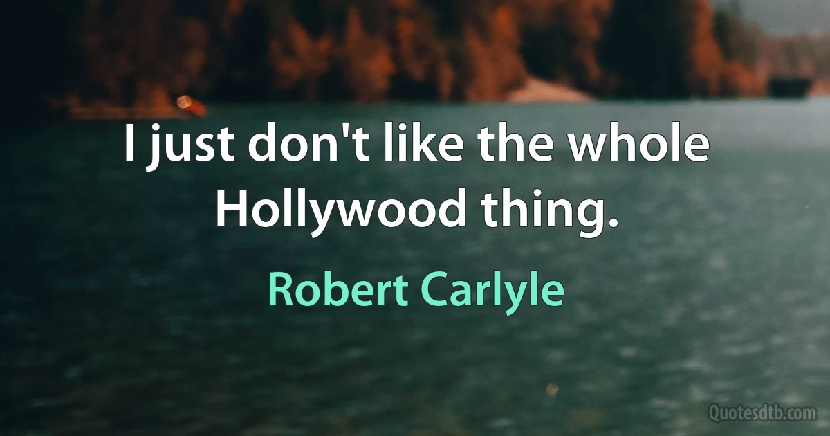 I just don't like the whole Hollywood thing. (Robert Carlyle)