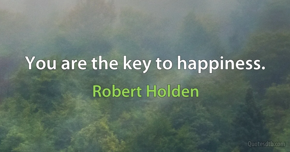 You are the key to happiness. (Robert Holden)