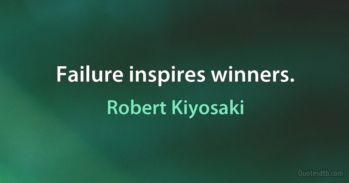 Failure inspires winners. (Robert Kiyosaki)