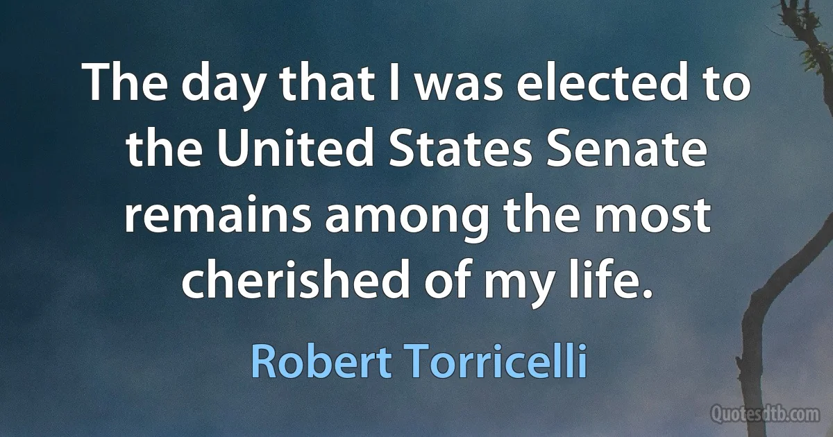 The day that I was elected to the United States Senate remains among the most cherished of my life. (Robert Torricelli)