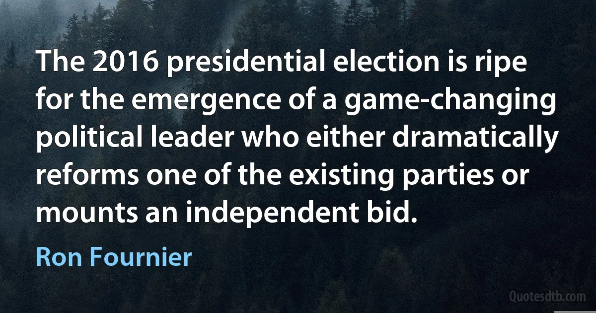 The 2016 presidential election is ripe for the emergence of a game-changing political leader who either dramatically reforms one of the existing parties or mounts an independent bid. (Ron Fournier)