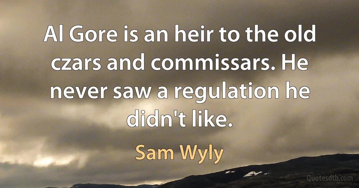 Al Gore is an heir to the old czars and commissars. He never saw a regulation he didn't like. (Sam Wyly)