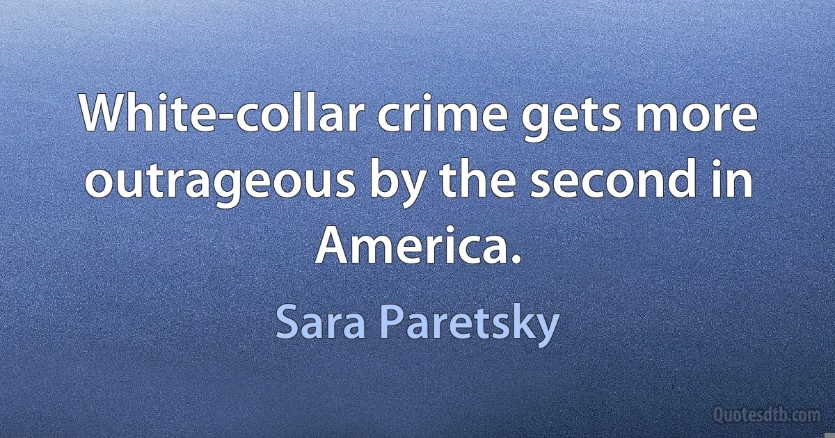 White-collar crime gets more outrageous by the second in America. (Sara Paretsky)