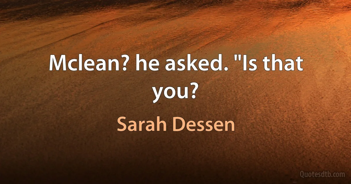 Mclean? he asked. "Is that you? (Sarah Dessen)