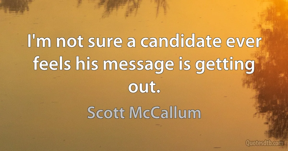 I'm not sure a candidate ever feels his message is getting out. (Scott McCallum)