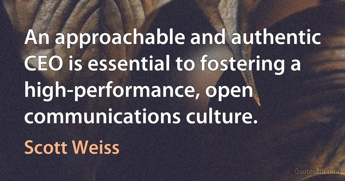 An approachable and authentic CEO is essential to fostering a high-performance, open communications culture. (Scott Weiss)