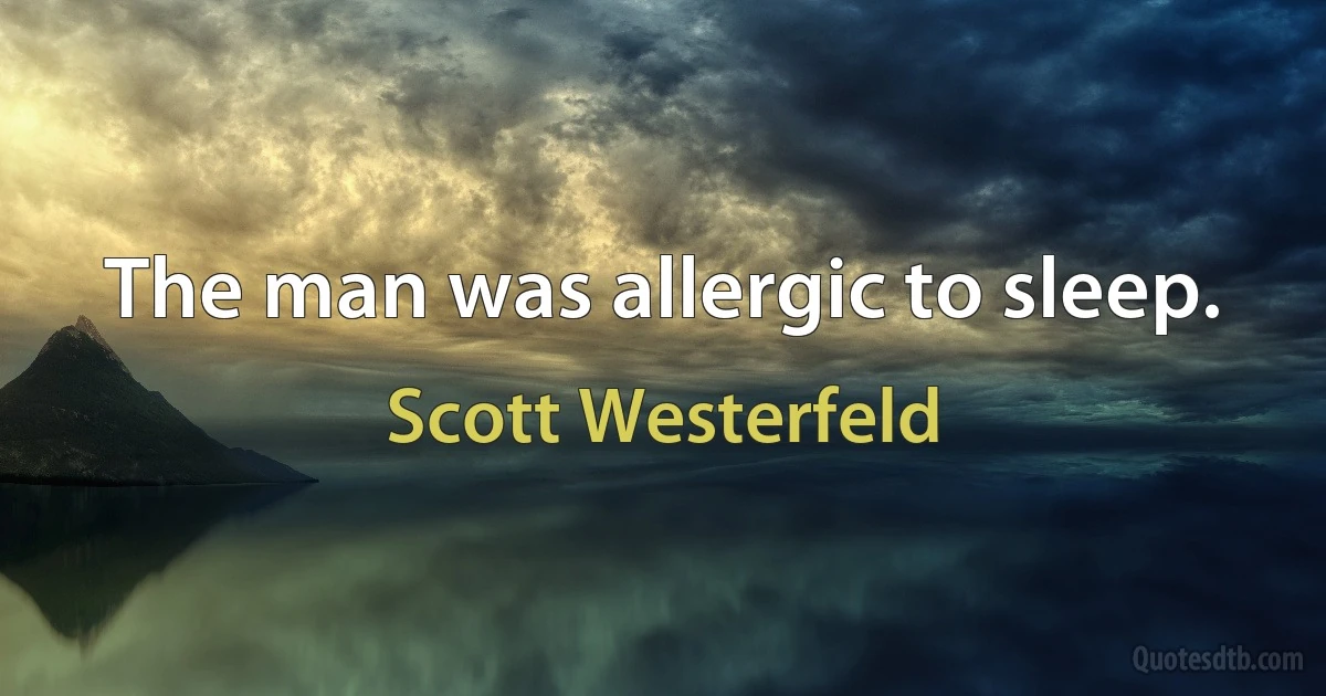 The man was allergic to sleep. (Scott Westerfeld)