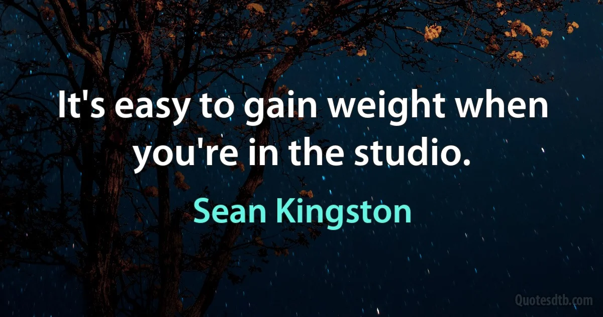 It's easy to gain weight when you're in the studio. (Sean Kingston)