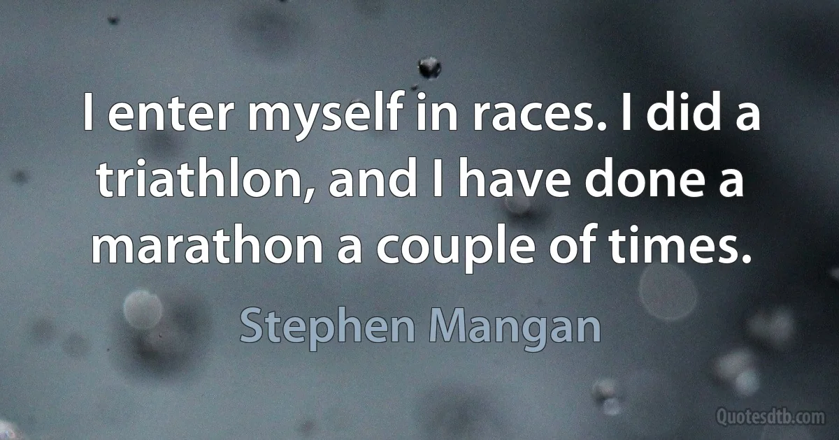 I enter myself in races. I did a triathlon, and I have done a marathon a couple of times. (Stephen Mangan)