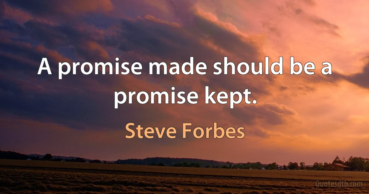 A promise made should be a promise kept. (Steve Forbes)