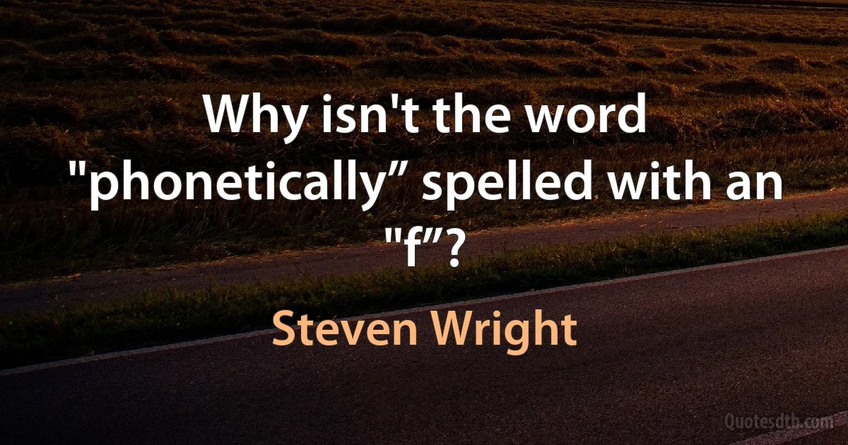 Why isn't the word "phonetically” spelled with an "f”? (Steven Wright)