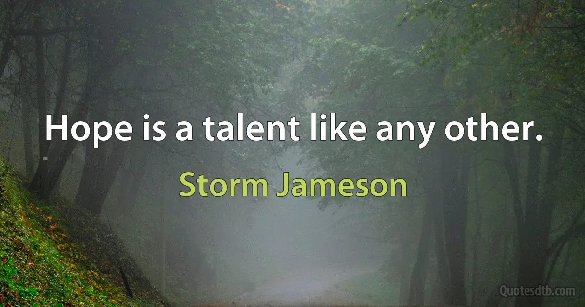 Hope is a talent like any other. (Storm Jameson)