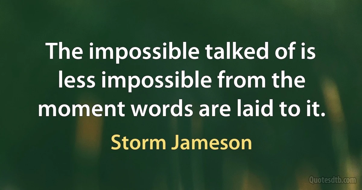 The impossible talked of is less impossible from the moment words are laid to it. (Storm Jameson)