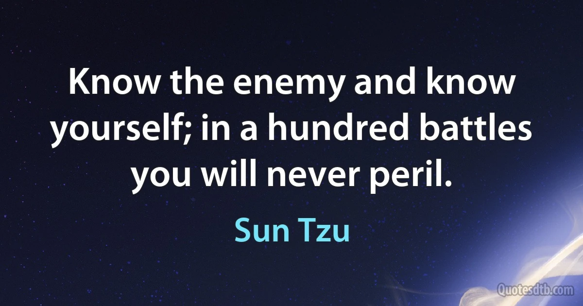 Know the enemy and know yourself; in a hundred battles you will never peril. (Sun Tzu)