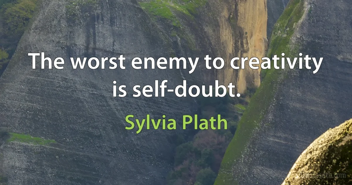 The worst enemy to creativity is self-doubt. (Sylvia Plath)