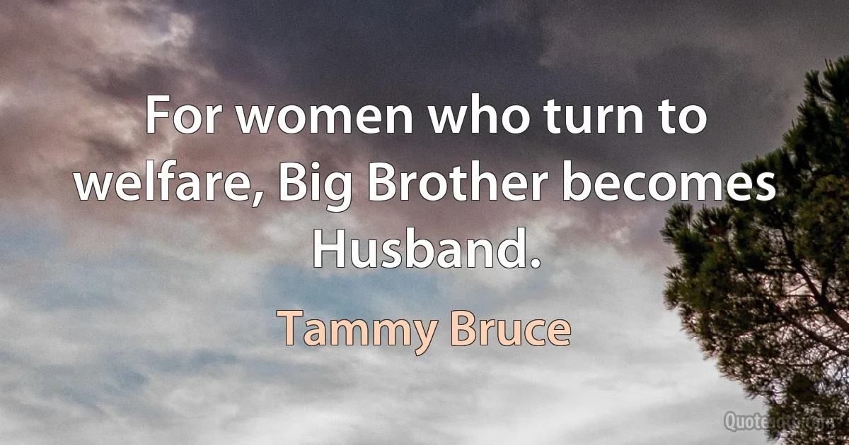 For women who turn to welfare, Big Brother becomes Husband. (Tammy Bruce)