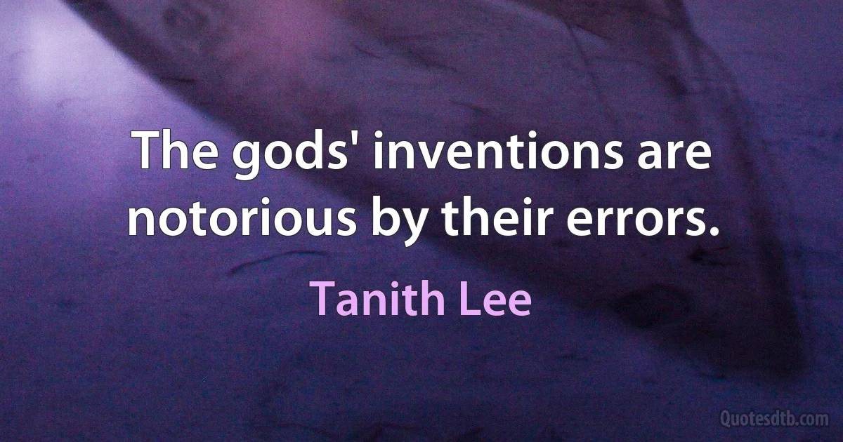 The gods' inventions are notorious by their errors. (Tanith Lee)