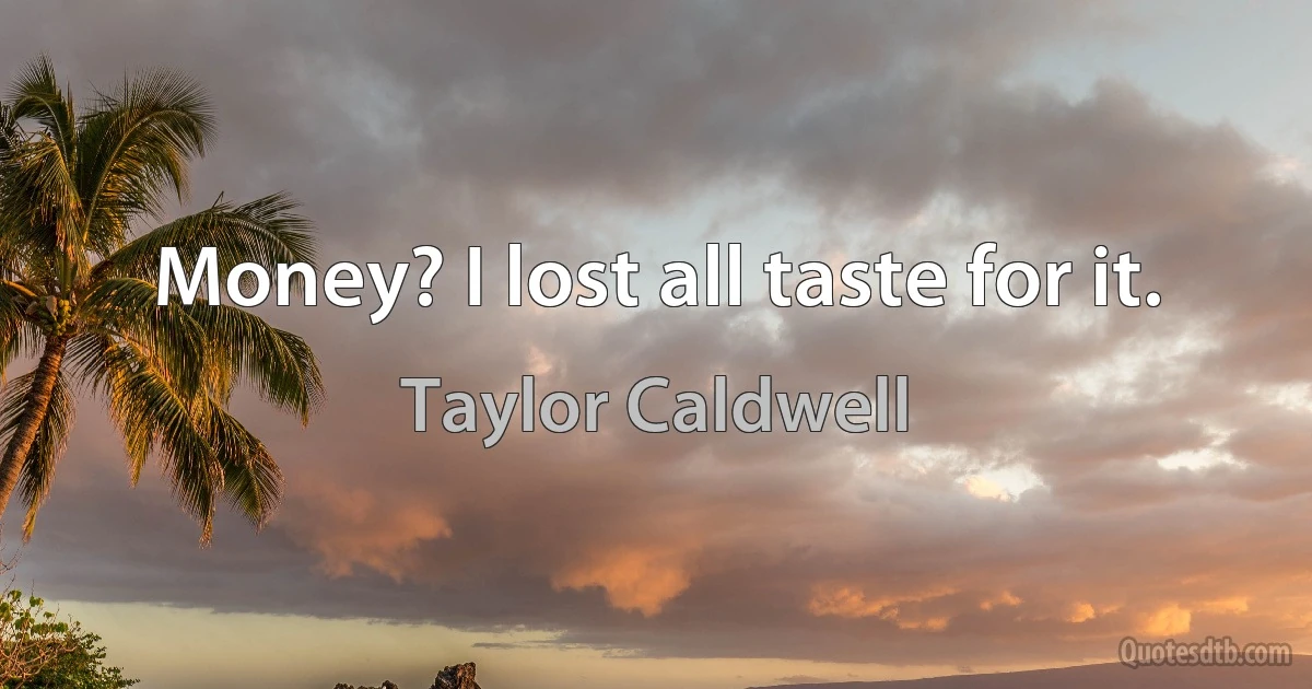 Money? I lost all taste for it. (Taylor Caldwell)