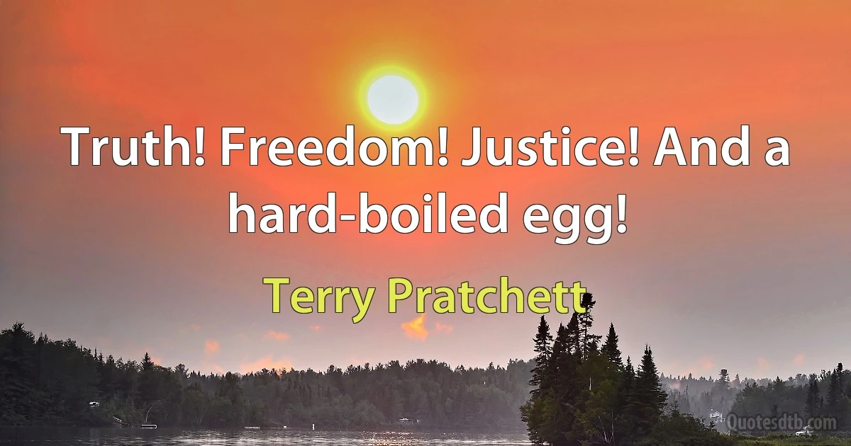 Truth! Freedom! Justice! And a hard-boiled egg! (Terry Pratchett)