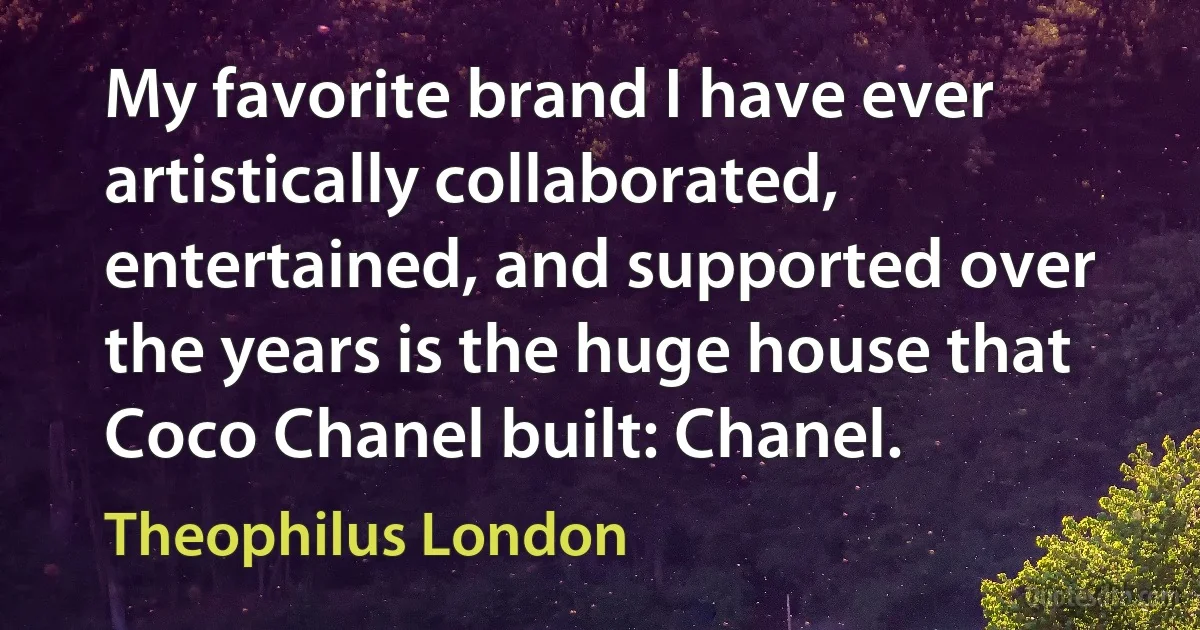 My favorite brand I have ever artistically collaborated, entertained, and supported over the years is the huge house that Coco Chanel built: Chanel. (Theophilus London)