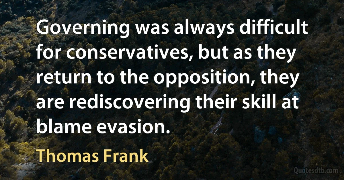 Governing was always difficult for conservatives, but as they return to the opposition, they are rediscovering their skill at blame evasion. (Thomas Frank)