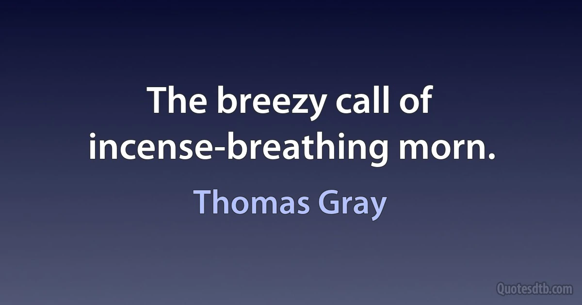 The breezy call of incense-breathing morn. (Thomas Gray)